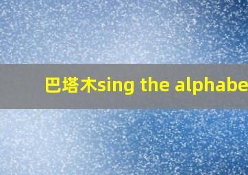 巴塔木sing the alphabet